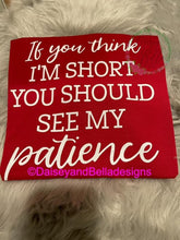 Load image into Gallery viewer, If you think I’m short you should see my patience
