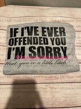 Load image into Gallery viewer, If ive ever offended you... sorry you’re a little bit*h

